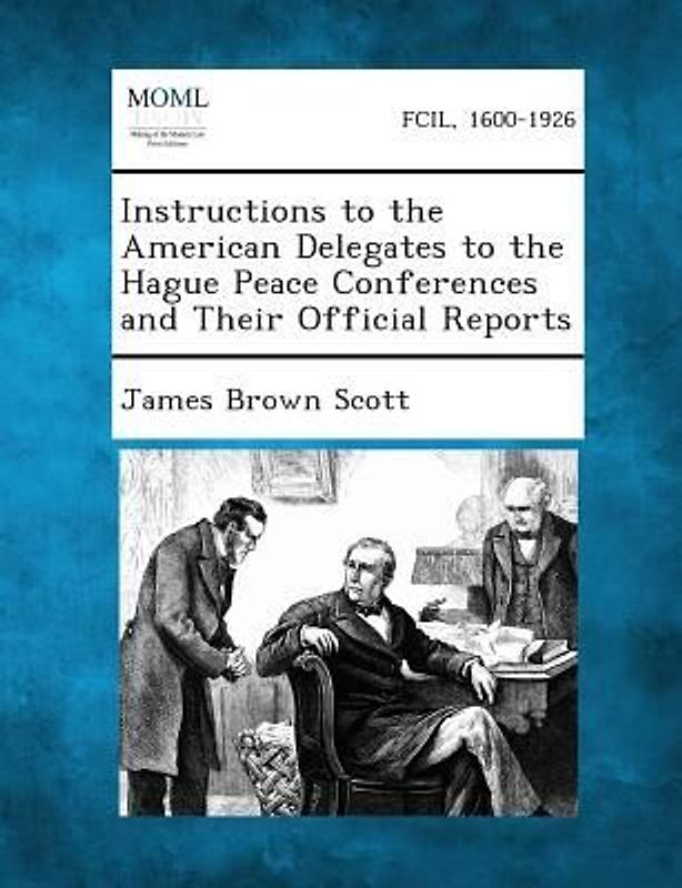 Instructions to the American Delegates to the Hague Peace Conferences and Their Official Reports