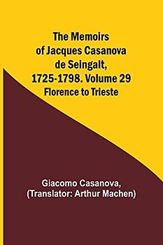 The Memoirs of Jacques Casanova de Seingalt, 1725-1798. Volume 29: Florence to Trieste
