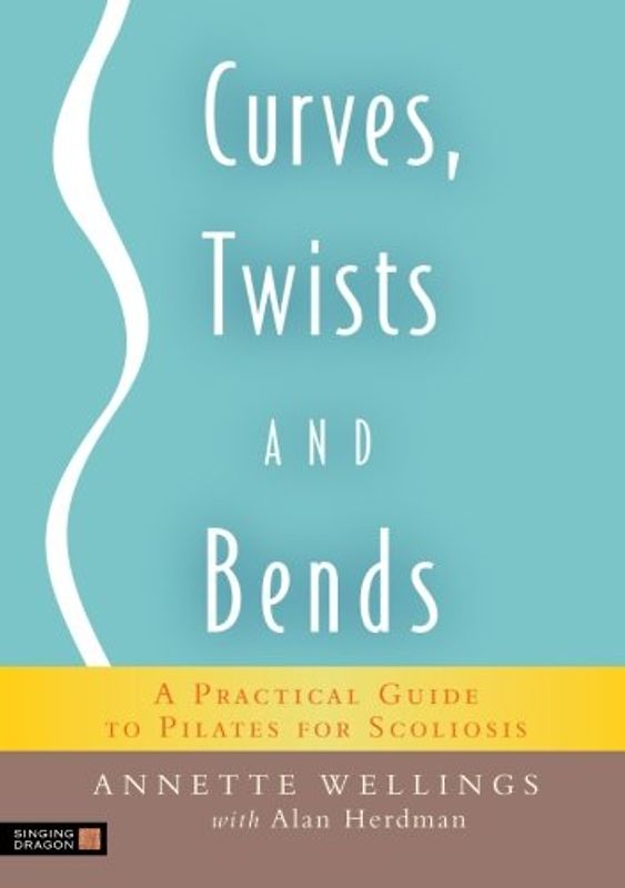 Curves, Twists and Bends: A Practical Guide to Pilates for Scoliosis - Herdman, Alan