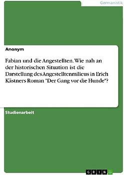 Fabian und die Angestellten. Wie nah an der historischen Situation ist die Darstellung des Angestelltenmilieus in Erich Kästners Roman "Der Gang vor die Hunde"?
