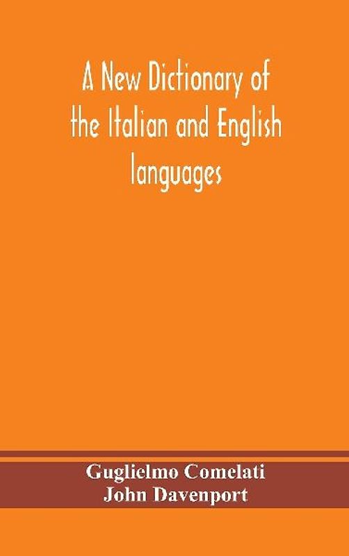 A new dictionary of the Italian and English languages, based upon that of Baretti, and containing, among other additions and improvements, numerous neologisms relating to the arts and Sciences; A Variety of the most approved Idiomatic and Popular Phrases;