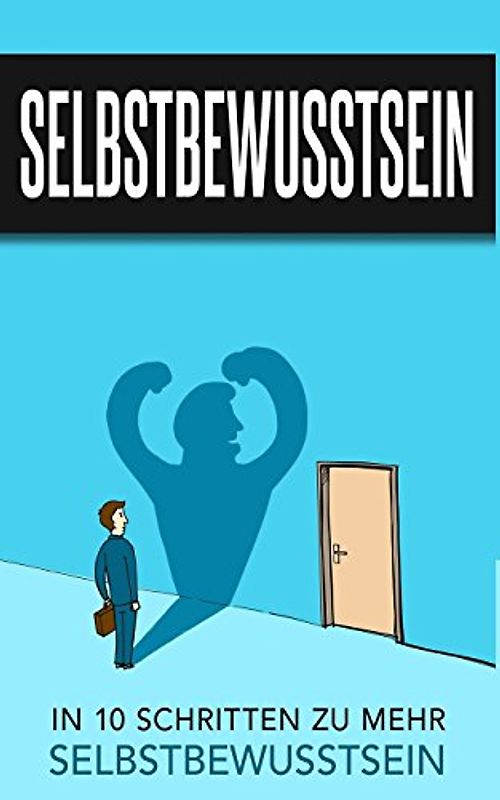 Selbstbewusstsein: In 10 Schritten zu mehr Selbstbewusstsein (Selbstbewusstsein Ratgeber, Band 1)