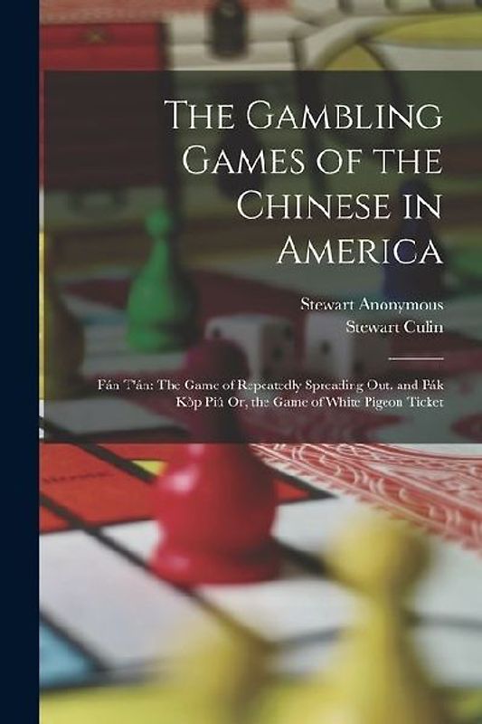The Gambling Games of the Chinese in America: Fán T'án: The Game of Repeatedly Spreading Out. and Pák Kòp Piú Or, the Game of White Pigeon Ticket