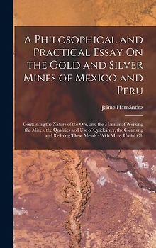 A Philosophical and Practical Essay On the Gold and Silver Mines of Mexico and Peru