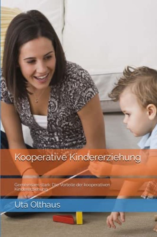 Kooperative Kindererziehung: Gemeinsam stark: Die Vorteile der kooperativen Kindererziehung (Kooperative Kinderziehung, Band 1)
