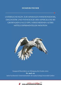 UNTERSUCHUNGEN ZUR MINIMALEN INFEKTIONSDOSIS, DIAGNOSTIK UND PATHOLOGIE DER ASPERGILLOSE BEI GROßFALKEN (FALCO SPP.) VERSCHIEDENEN ALTERS MITTELS EXPERIMENTELLER INFEKTION
