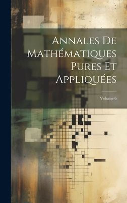 Annales De Mathématiques Pures Et Appliquées; Volume 6