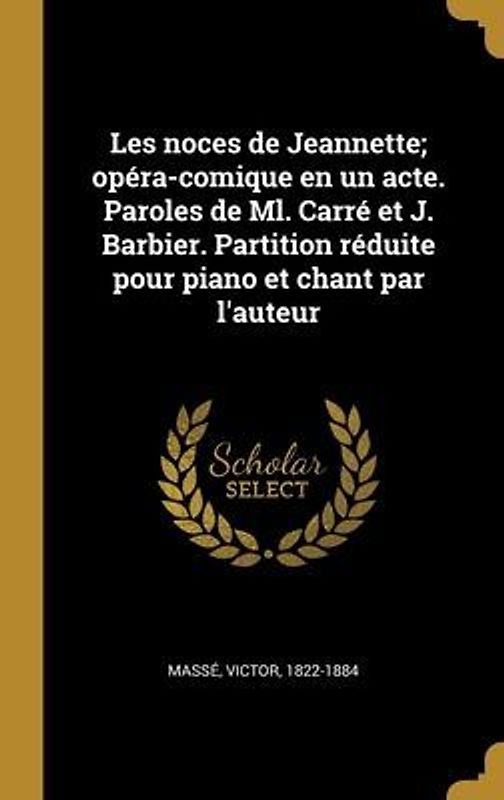 Les noces de Jeannette; opéra-comique en un acte. Paroles de Ml. Carré et J. Barbier. Partition réduite pour piano et chant par l'auteur