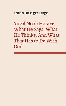 Yuval Noah Harari: What He Says. What He Thinks. And What That Has to Do With God.