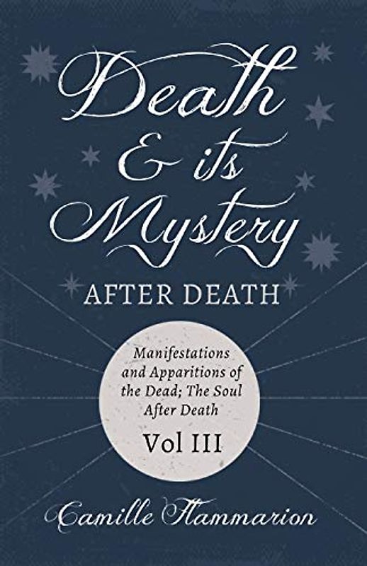 Death and its Mystery - After Death - Manifestations and Apparitions of the Dead; The Soul After Death - Volume III: With Introductory Poems by Emily Dickinson & Percy Bysshe Shelley