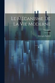Le Mécanisme De La Vie Moderne; Volume 1