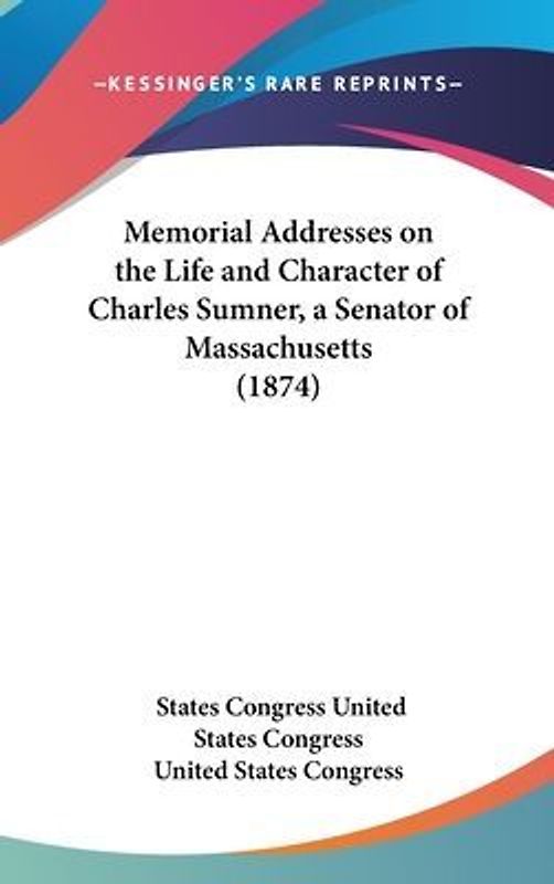 Memorial Addresses On The Life And Character Of Charles Sumner, A Senator Of Massachusetts (1874)