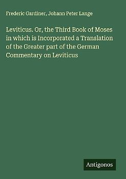 Leviticus. Or, the Third Book of Moses in which is Incorporated a Translation of the Greater part of the German Commentary on Leviticus