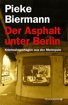 Der Asphalt unter Berlin. Kriminalreportagen aus der Metropole