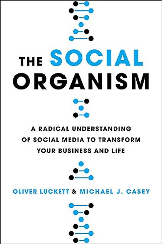 The Social Organism: A Radical Understanding of Social Media to Transform Your Business and Life