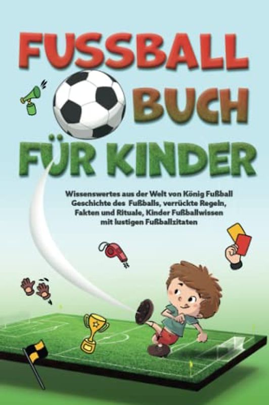 Fußballbuch Für Kinder: Wissenswertes aus der Welt von König Fußball I Geschichte des Fußballs, verrückte Regeln, Fakten und Rituale I Kinder Fußballwissen mit lustigen Fußball Zitaten
