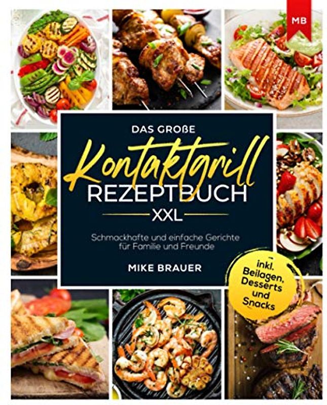 Das große Kontaktgrill Rezeptbuch XXL: Schmackhafte und einfache Gerichte für Familie und Freunde inkl. Beilagen, Desserts und Snacks