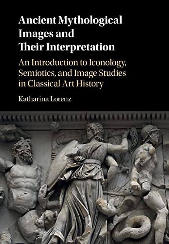 Ancient Mythological Images and their Interpretation: An Introduction to Iconology, Semiotics and Image Studies in Classical Art History