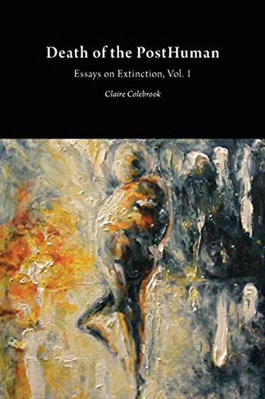 Death of the PostHuman: Essays on Extinction Vol. 1 (Critical Climate Change)