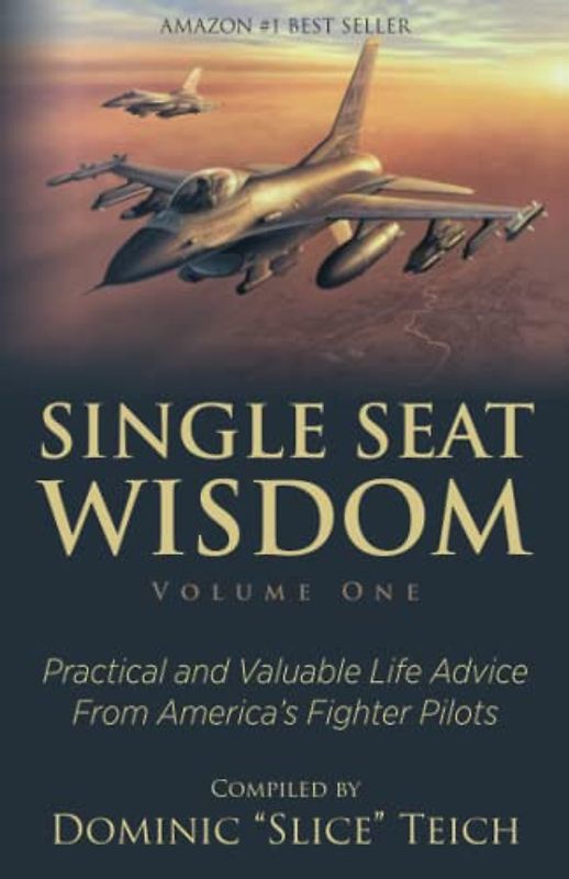 Single Seat Wisdom: Practical and Valuable Life Advice From America’s Fighter Pilots