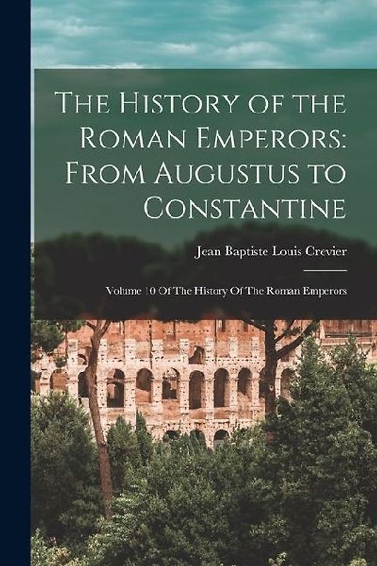 The History of the Roman Emperors: From Augustus to Constantine: Volume 10 Of The History Of The Roman Emperors