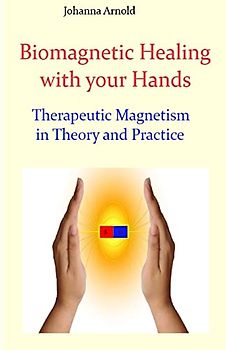 Biomagnetic Healing with your Hands: Therapeutic Magnetism in Theory and Practice