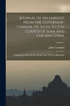 Journal Of An Embassy From The Governor-general Of India To The Courts Of Siam And Cochin China: Exhibiting A View Of The Actual State Of Those Kingdo