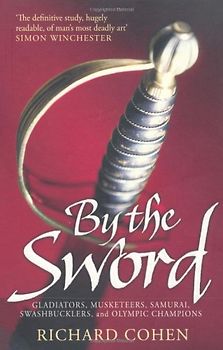 By the Sword: Gladiators, Musketeers, Samurai Warriors, Swashbucklers and Olympians - Richard Cohen