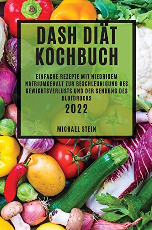 DASH DIÄT KOCHBUCH 2022: EINFACHE REZEPTE MIT NIEDRIGEM NATRIUMGEHALT ZUR BESCHLEUNIGUNG DES GEWICHTSVERLUSTS UND DER SENKUNG DES BLUTDRUCKS