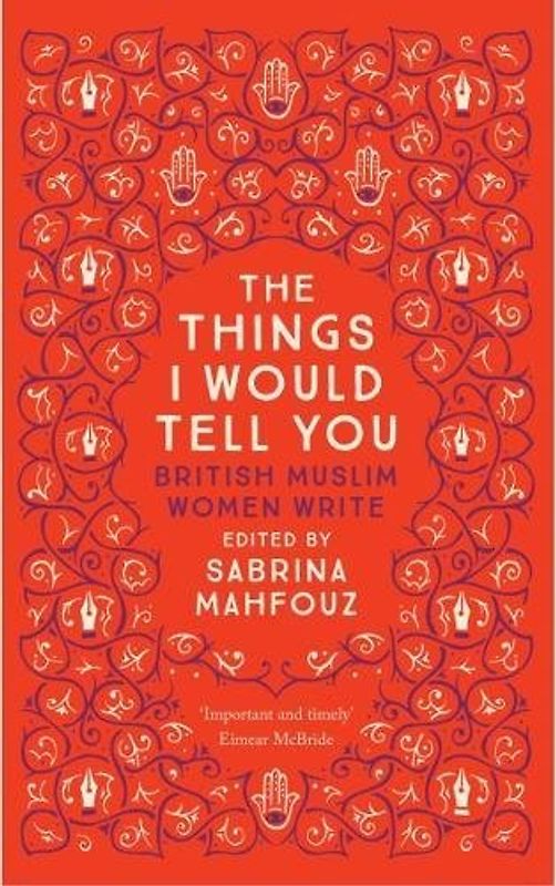 The Things I Would Tell You: British Muslim Women Write: Writings by British Muslim Women