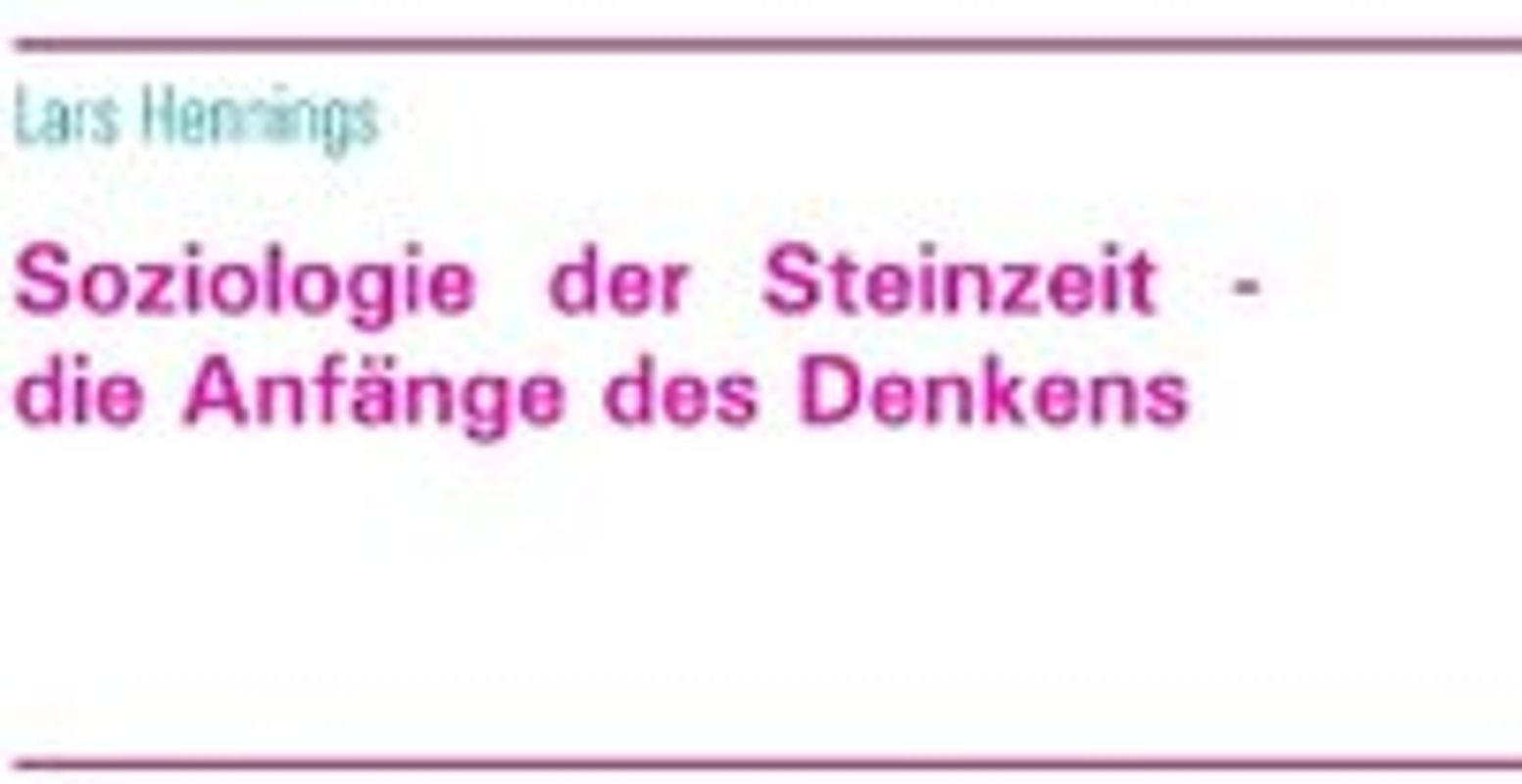 Soziologie der Steinzeit - die Anfänge des Denkens von der Höhlenmalerei zur Hochkultur am Göbekli Tepe