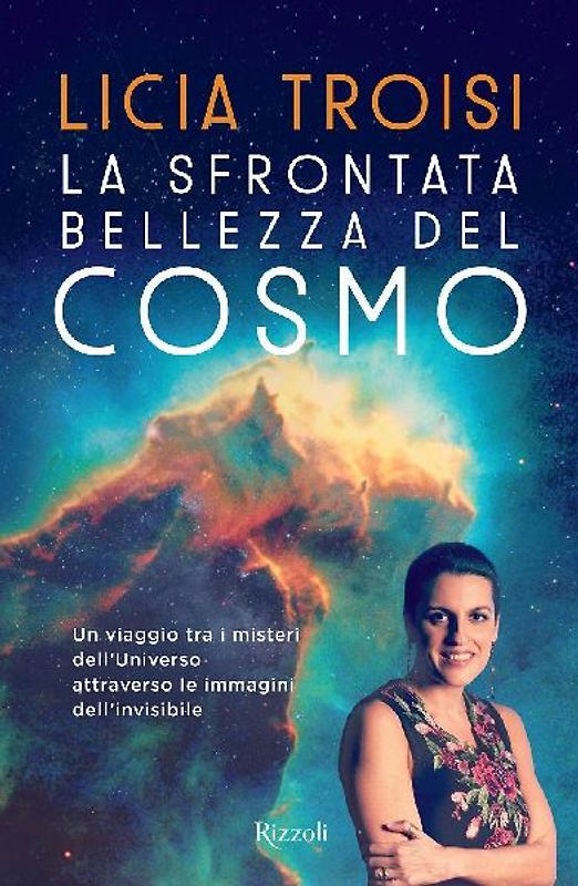 La sfrontata bellezza del cosmo. Un viaggio tra i misteri dell'universo attraverso le immagini dell'invisibile