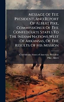 Message Of The President, And Report Of Albert Pike, Commissioner Of The Confederate States To The Indian Nations West Of Arkansas, Of The Results Of His Mission