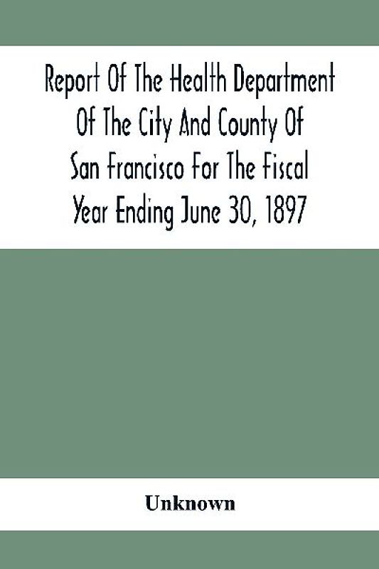 Report Of The Health Depatment Of The City And County Of San Francisco For The Fiscal Year Ending June 30, 1897
