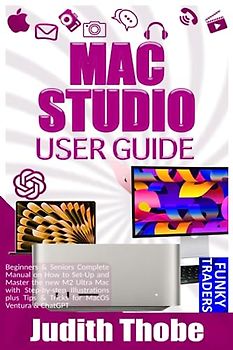 MAC STUDIO USER GUIDE: Beginners & Seniors Complete Manual on How to Set-Up and Master the new M2 Ultra Mac with Step-by-step Illustrations plus Tips ... Ventura & ChatGPT (Gadgets Guides (by Funky))