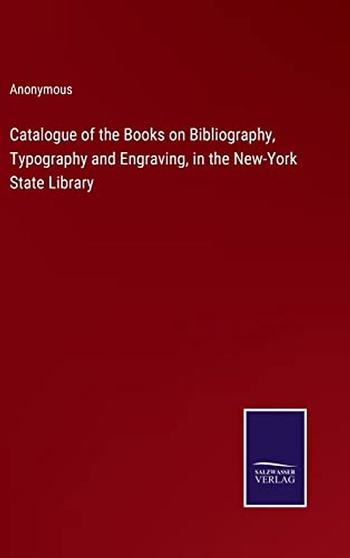 Catalogue of the Books on Bibliography, Typography and Engraving, in the New-York State Library