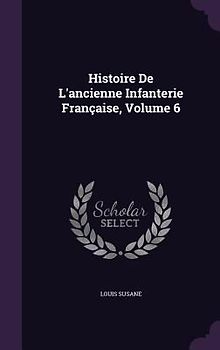 Histoire De L'ancienne Infanterie Française, Volume 6