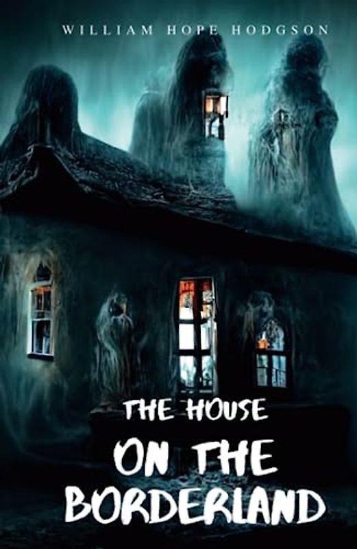 The House on The Borderland: 1908 Classic Supernatural Horror Novels (Annotated)