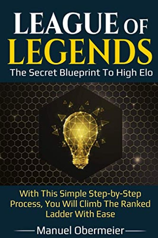 League Of Legends - The Secret Blueprint To High Elo: With This Simple Step-by-Step Process, You Will Climb The Ranked Ladder With Ease (League Of Legends Guide, Band 2)