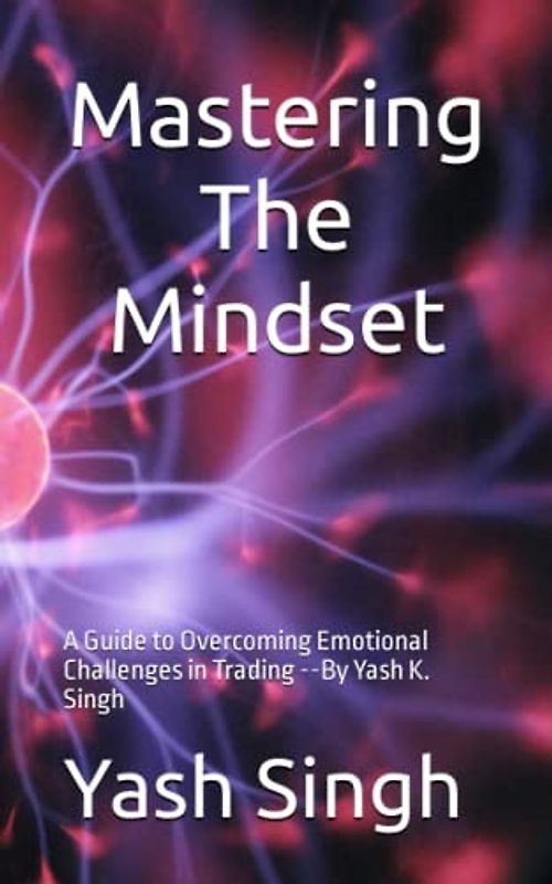 Mastering the Mindset: A Guide to Overcoming Emotional Challenges in Trading --By Yash K. Singh