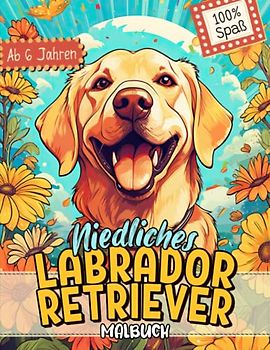 Labrador Retriever Malbuch: Süße Hundemotive zum Ausmalen und zur Entspannung – Ein Ausmalbuch mit 40 Wunderschönen Malvorlagen für Erwachsene, Kinder und Alle Hundeliebhaber