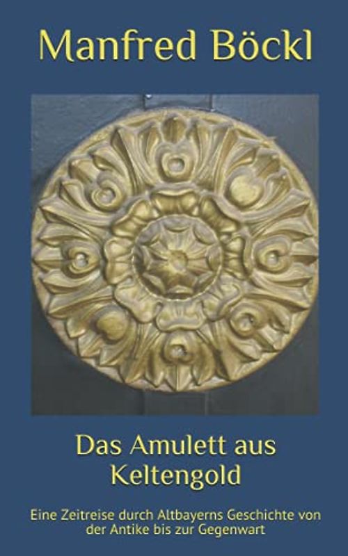 Das Amulett aus Keltengold: Eine Zeitreise durch Altbayerns Geschichte von der Antike bis zur Gegenwart