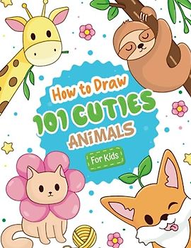 How To Draw 101 Cute Animals: Unlock Your Child's Creativity with Step-by-Step Drawing: Learn to Draw Cute Animals and Super Cute Things
