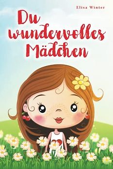Du wundervolles Mädchen: Liebevolle und realitätsnahe Geschichten über Mut und innere Stärke. Ein inspirierendes Buch zur Unterstützung des Selbstbewusstseins für Mädchen ab 5 Jahre