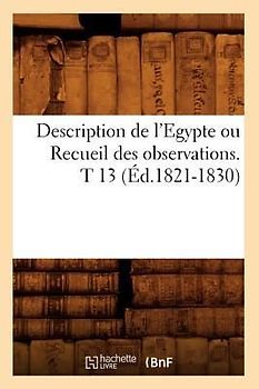 Description de l'Egypte Ou Recueil Des Observations. T 13 (Éd.1821-1830)