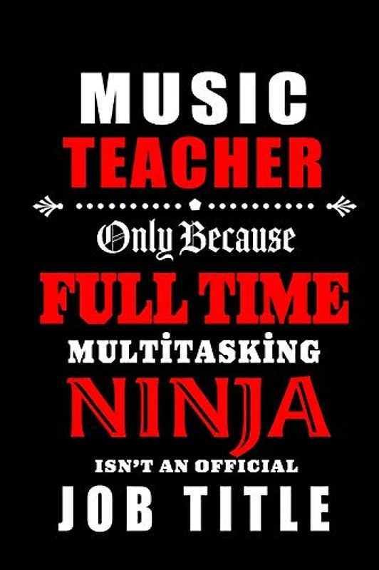 Music Teacher Only Because Full Time Multitasking Ninja Isn't An Official Job Title: Teacher Appreciation Gift: Blank Lined Notebook, Journal ,diary ... teachers ( alternative to Thank You Card )