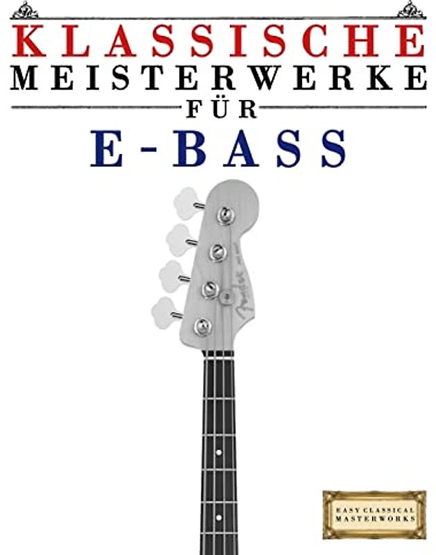 Klassische Meisterwerke für E-Bass: Leichte Stücke von Bach, Beethoven, Brahms, Handel, Haydn, Mozart, Schubert, Tchaikovsky, Vivaldi und Wagner