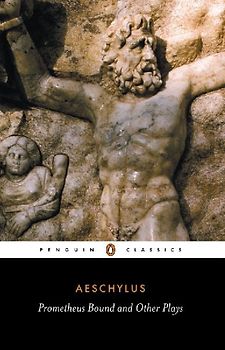 Prometheus Bound and Other Plays: Prometheus Bound, The Suppliants, Seven Against Thebes, The Persian (Penguin Classics) - Aeschylus Philip Vellacott
