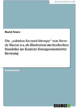 Die "solution focused therapy" von Steve de Shazar u.a. als Illustration methodischen Handelns im Kontext lösungsorientierter Beratung