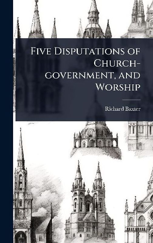 Five Disputations of Church-government, and Worship